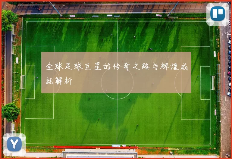 全球足球巨星的传奇之路与辉煌成就解析