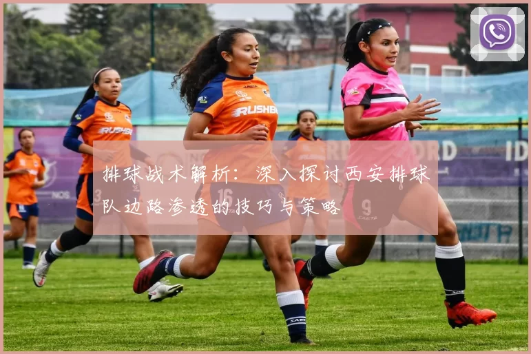 排球战术解析：深入探讨西安排球队边路渗透的技巧与策略