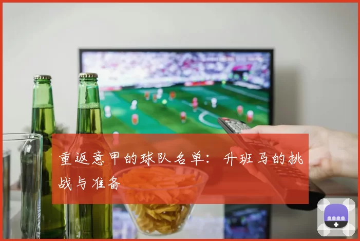 重返意甲的球队名单：升班马的挑战与准备