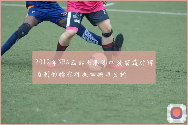 2012年NBA西部决赛第四场雷霆对阵马刺的精彩对决回顾与分析