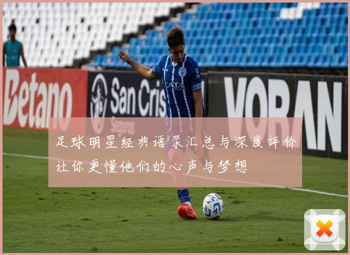 足球明星经典语录汇总与深度评价让你更懂他们的心声与梦想