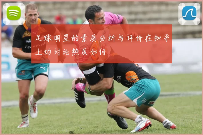足球明星的素质分析与评价在知乎上的讨论热度如何