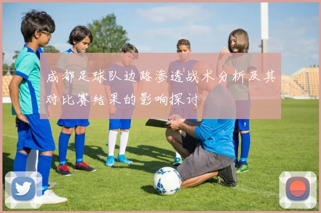 成都足球队边路渗透战术分析及其对比赛结果的影响探讨