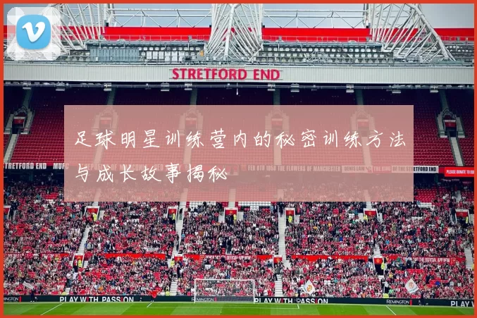 足球明星训练营内的秘密训练方法与成长故事揭秘