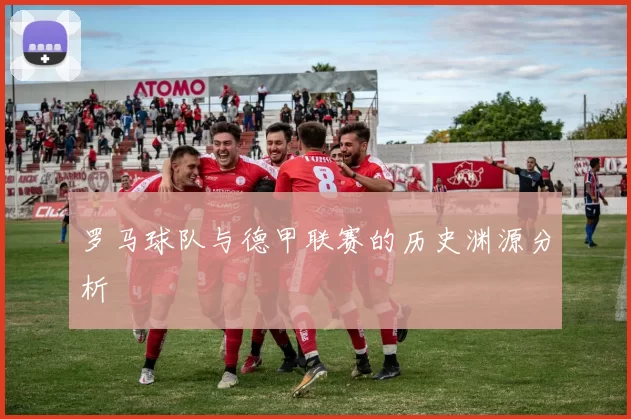 罗马球队与德甲联赛的历史渊源分析