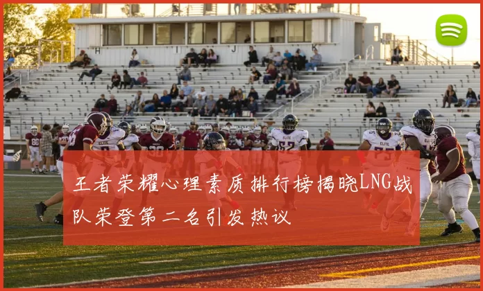 王者荣耀心理素质排行榜揭晓LNG战队荣登第二名引发热议