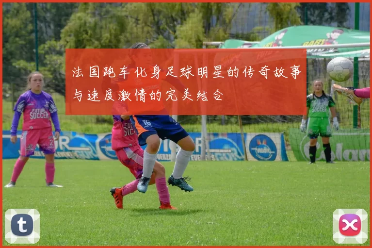 法国跑车化身足球明星的传奇故事与速度激情的完美结合