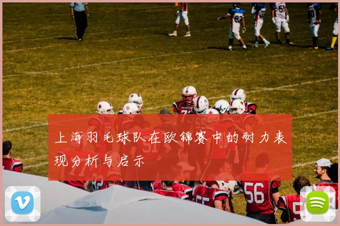 上海羽毛球队在欧锦赛中的耐力表现分析与启示