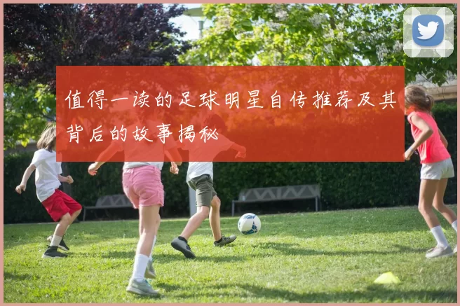 值得一读的足球明星自传推荐及其背后的故事揭秘
